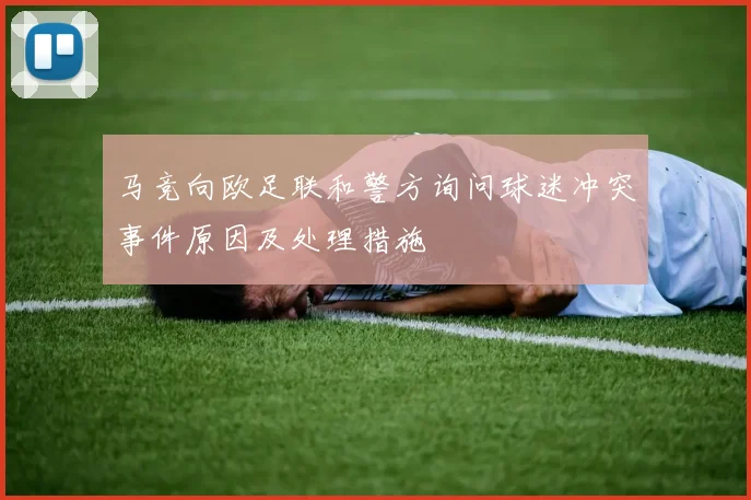 马竞向欧足联和警方询问球迷冲突事件原因及处理措施