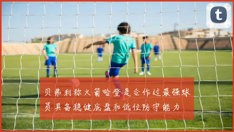 贝弗利称火箭哈登是合作过最强球员具备稳健底盘和低位防守能力