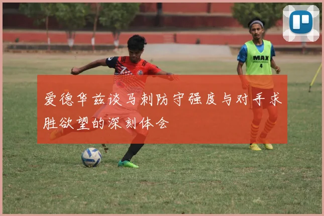 爱德华兹谈马刺防守强度与对手求胜欲望的深刻体会
