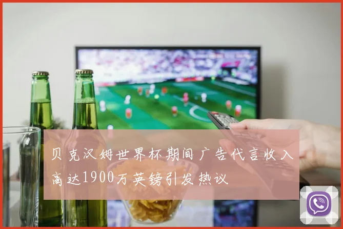 贝克汉姆世界杯期间广告代言收入高达1900万英镑引发热议
