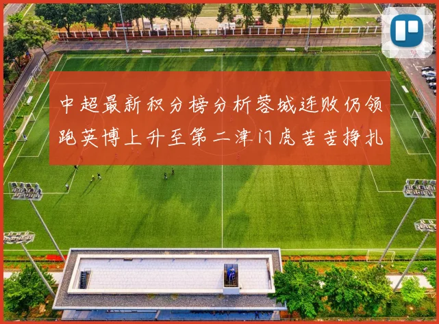 中超最新积分榜分析蓉城连败仍领跑英博上升至第二津门虎苦苦挣扎垫底