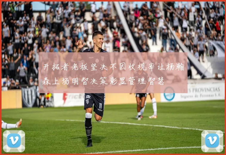 开拓者老板坚决不因收视率让杨瀚森上场明智决策彰显管理智慧