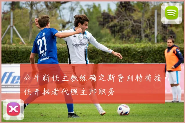 公牛新任主教练确定斯普利特将接任开拓者代理主帅职务