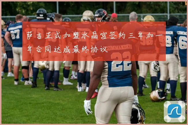 萨吉正式加盟水晶宫签约三年加一年合同达成最终协议