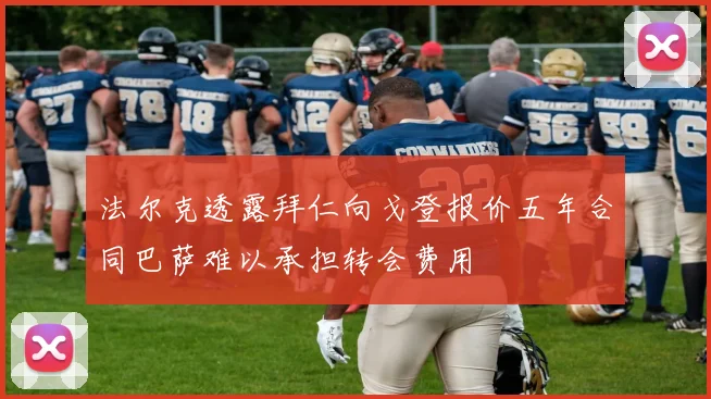 法尔克透露拜仁向戈登报价五年合同巴萨难以承担转会费用