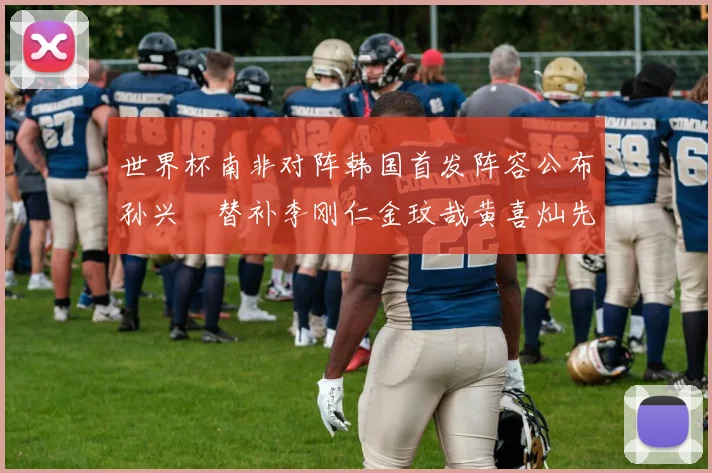 世界杯南非对阵韩国首发阵容公布孙兴慜替补李刚仁金玟哉黄喜灿先发