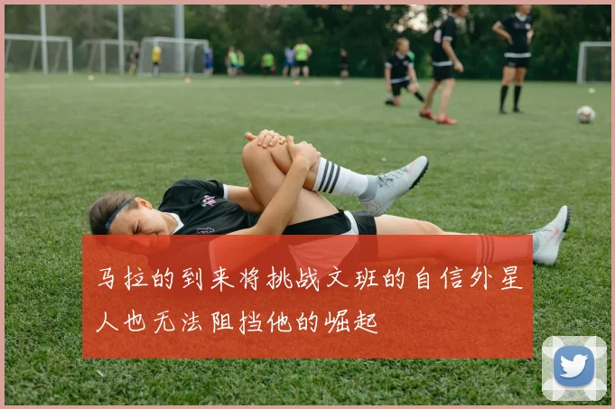 马拉的到来将挑战文班的自信外星人也无法阻挡他的崛起