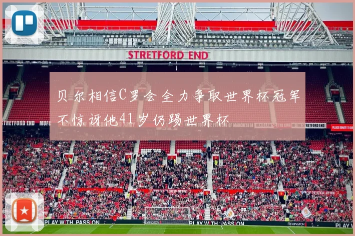 贝尔相信C罗会全力争取世界杯冠军不惊讶他41岁仍踢世界杯