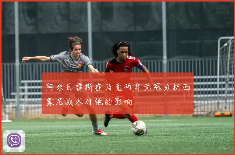 阿尔瓦雷斯在马竞两年无冠分析西蒙尼战术对他的影响