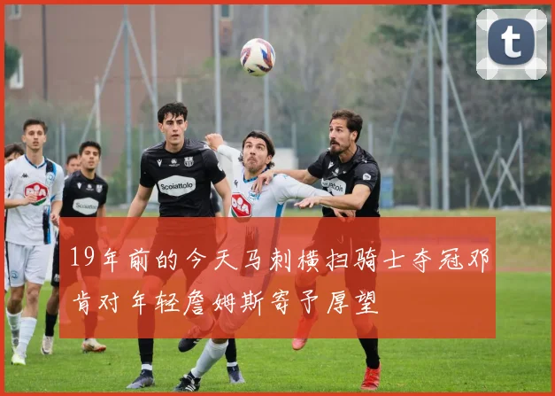 19年前的今天马刺横扫骑士夺冠邓肯对年轻詹姆斯寄予厚望