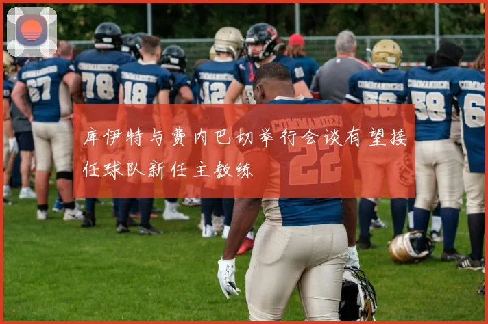 库伊特与费内巴切举行会谈有望接任球队新任主教练