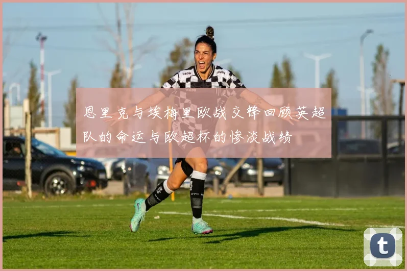 恩里克与埃梅里欧战交锋回顾英超队的命运与欧超杯的惨淡战绩